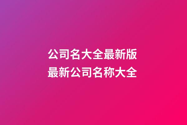 公司名大全最新版 最新公司名称大全-第1张-公司起名-玄机派